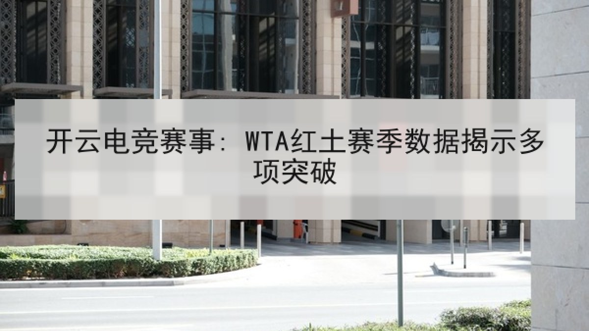 开云电竞赛事: WTA红土赛季数据揭示多项突破