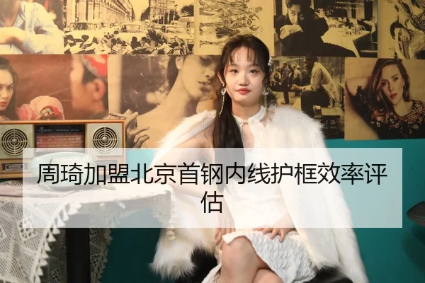 周琦加盟北京首钢内线护框效率评估
