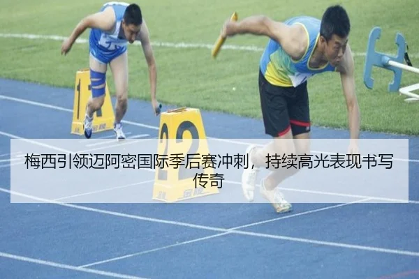 梅西引领迈阿密国际季后赛冲刺，持续高光表现书写传奇