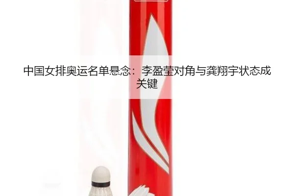 中国女排奥运名单悬念：李盈莹对角与龚翔宇状态成关键