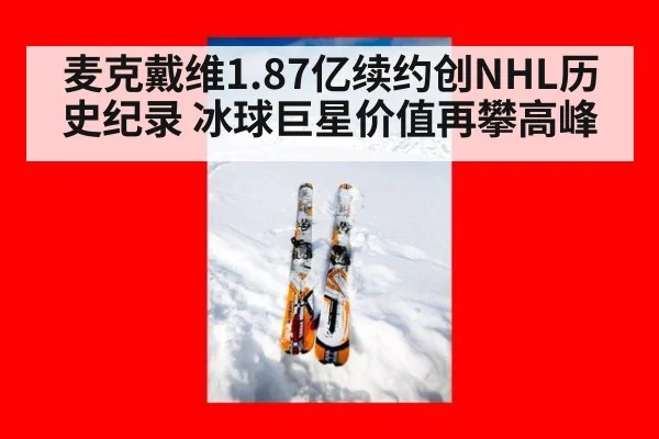 麦克戴维1.87亿续约创NHL历史纪录 冰球巨星价值再攀高峰