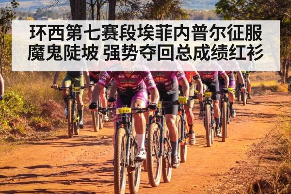环西第七赛段埃菲内普尔征服魔鬼陡坡 强势夺回总成绩红衫