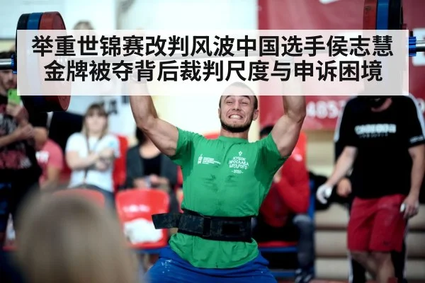 举重世锦赛改判风波中国选手侯志慧金牌被夺背后裁判尺度与申诉困境
