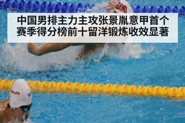 中国男排主力主攻张景胤意甲首个赛季得分榜前十留洋锻炼收效显著