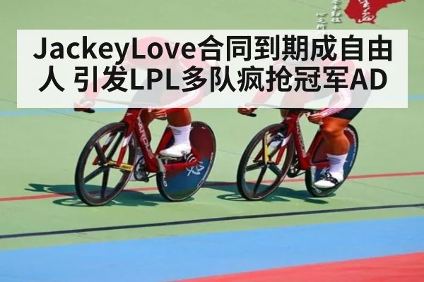 JackeyLove合同到期成自由人 引发LPL多队疯抢冠军AD